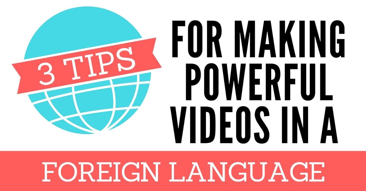 3 Tips for Making Powerful Videos In a Foreign Language