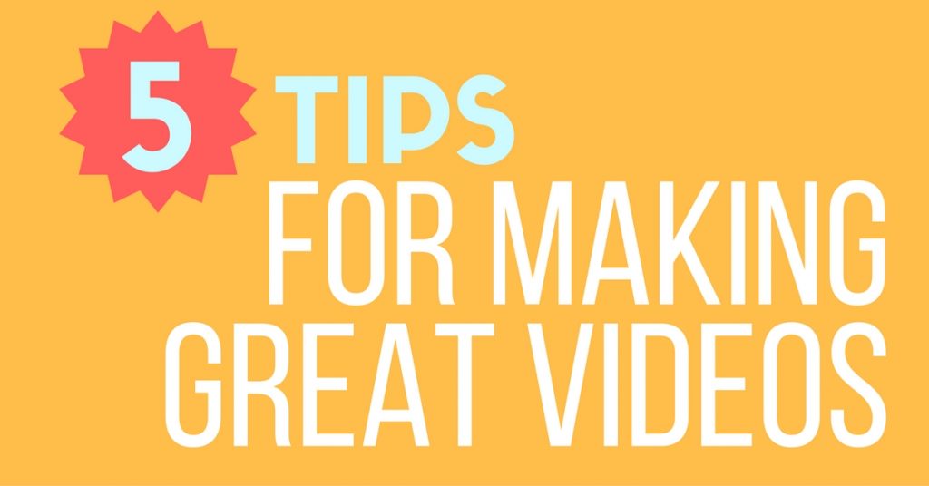 5 Tips For Making Great Videos