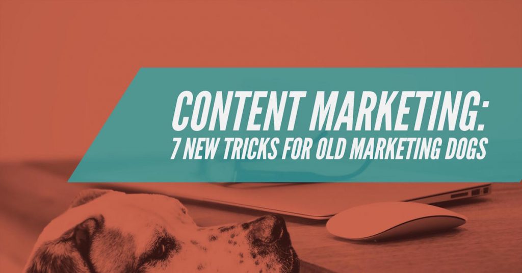 Content Marketing: 7 New Tricks for Old Marketing Dogs