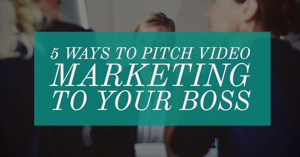 5 Ways to Pitch Video Marketing to Your Boss