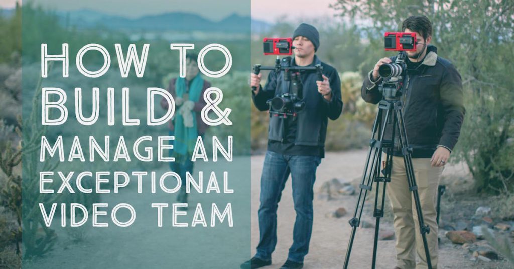 How to Build & Manage an Exceptional Video Team