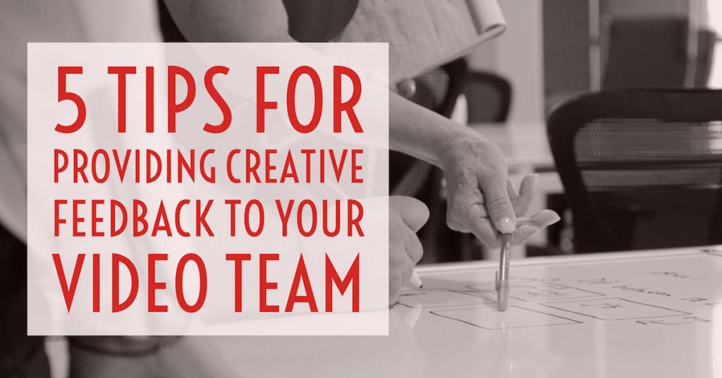 5 Tips For Providing Creative Feedback To Your Video Team