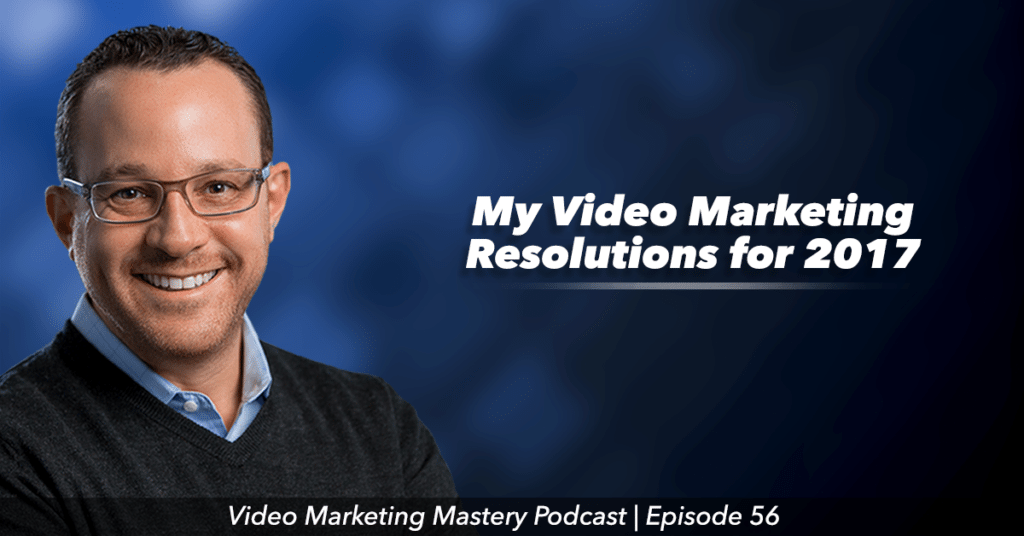 My Video Marketing Resolutions for 2017 (ep. 56)