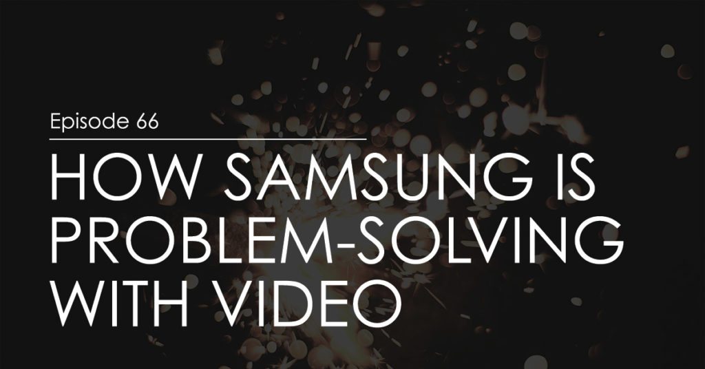 How Samsung Is Problem-Solving with Video (ep. 66)