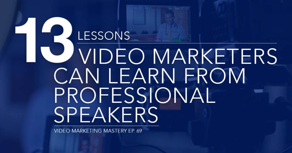 13 Lessons Video Marketers can Learn from Professional Speakers (Ep. 69)