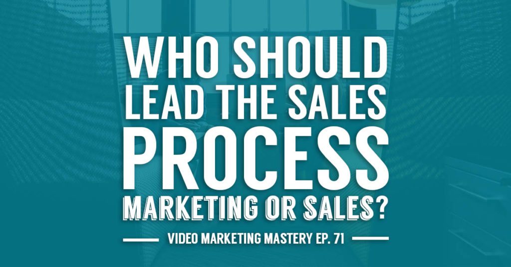 Who Should Lead the Sales Process: Marketing or Sales? (Ep. 71)