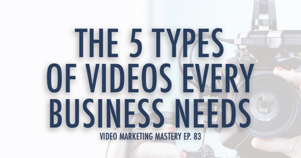 The 5 Types of Videos Every Business Needs (Ep. 83)