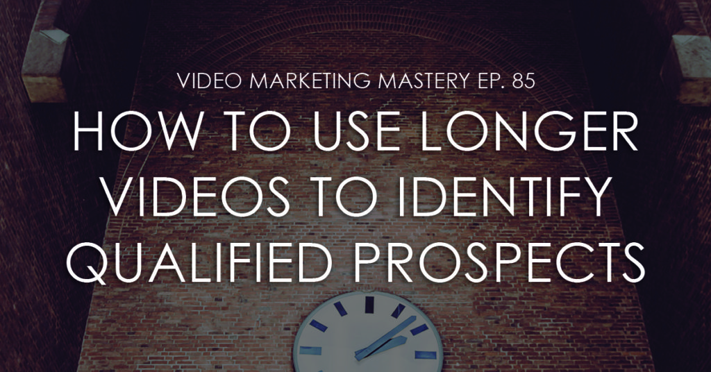 How to Use Longer Videos to Identify Qualified Prospects (Ep. 85)