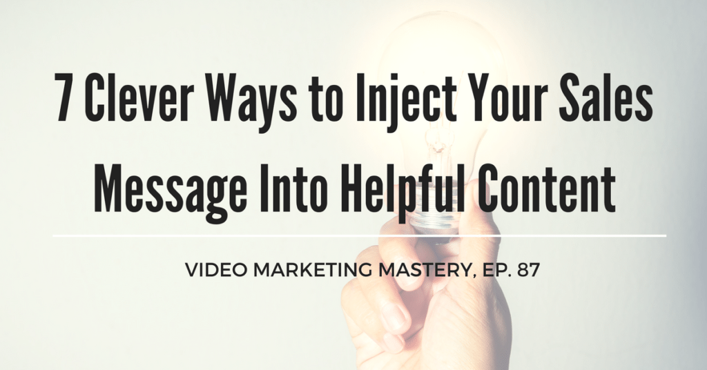 7 Clever Ways to Inject Your Sales Message Into Helpful Content (Ep. 89)