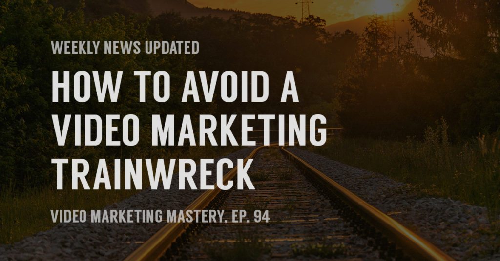 How to Avoid a Video Marketing Trainwreck (Ep. 94)