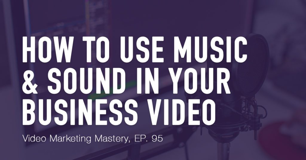 How to Use Music and Sound in Your Business Video (Ep. 95)