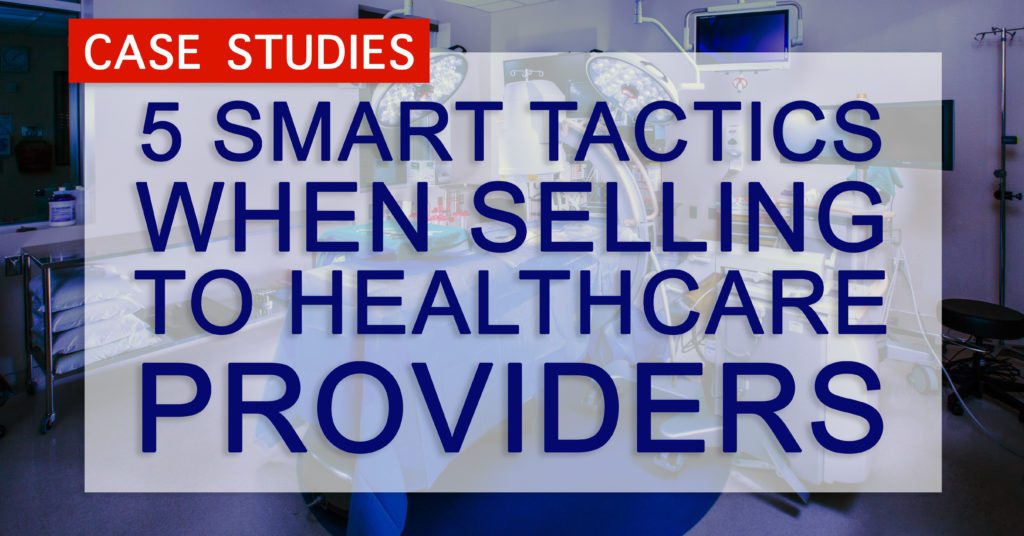 Case Studies: 5 Smart Tactics When Selling to Healthcare Providers