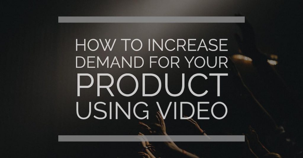 How to Increase Demand for Your Product Using Video