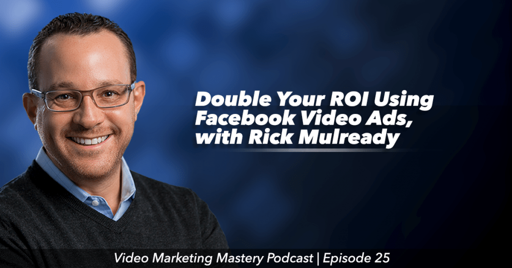 Double Your ROI Using Facebook Video Ads, With Rick Mulready (Ep. 25)