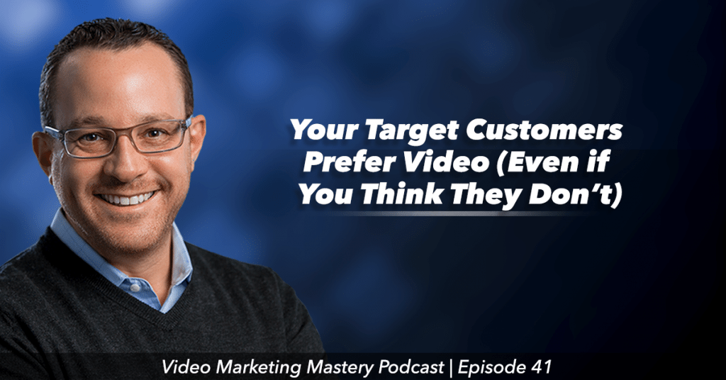 Why Your Target Customers Prefer Video, Even If You Think They Don't (Ep. 41)