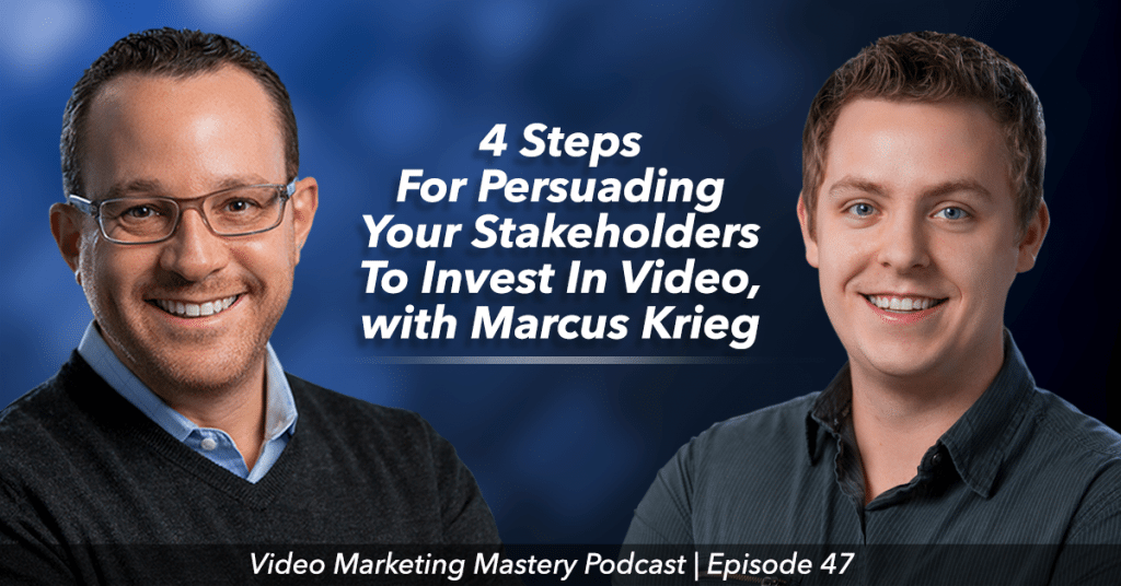 4 Steps For Persuading Your Stakeholders To Invest In Video (Ep. 47)