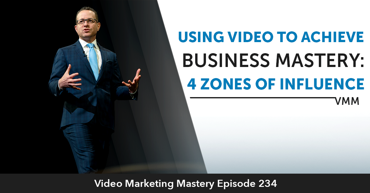 Using Video To Achieve Business Mastery: 4 Zones of Influence (Ep. 234)