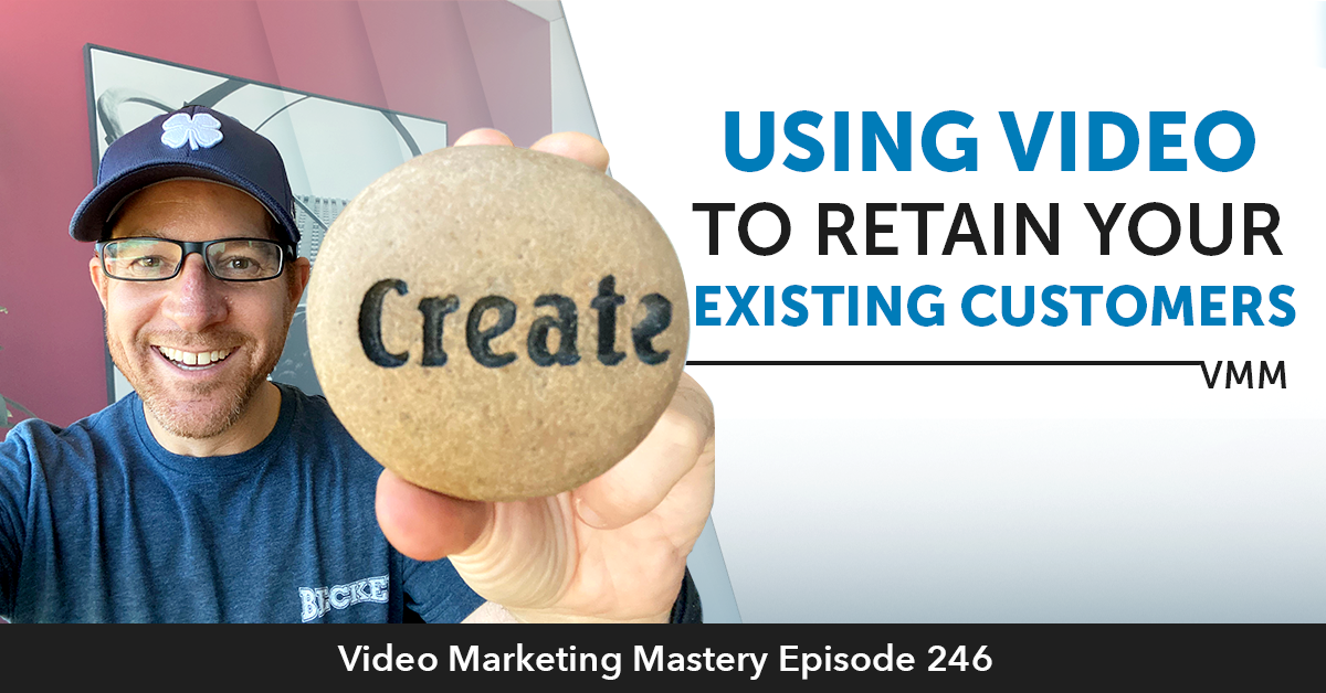 Using Video To Retain Your Existing Customers (Ep. 246)