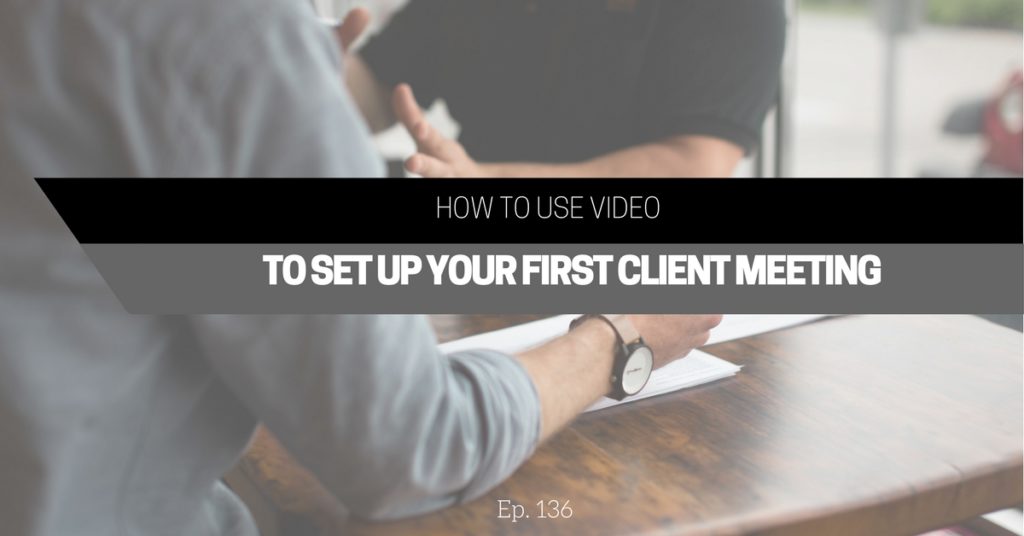 How to Use Video to Set Up Your First Client Meeting (Ep. 136)