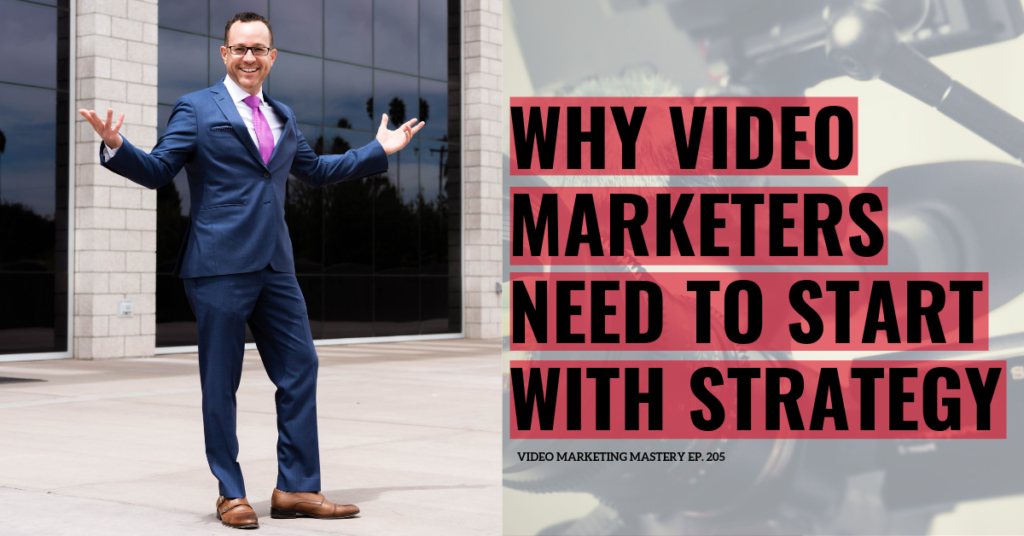 Why Video Marketers Need To Start With Strategy (Ep. 205)