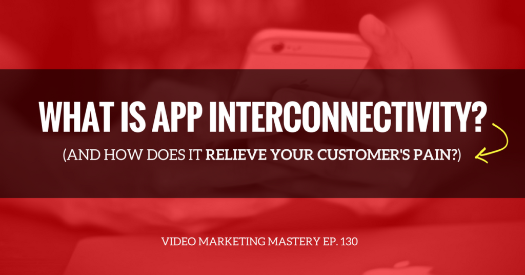 What is App-Interconnectivity and How Does It Relieve Your Customer’s Pain? (Ep. 130)