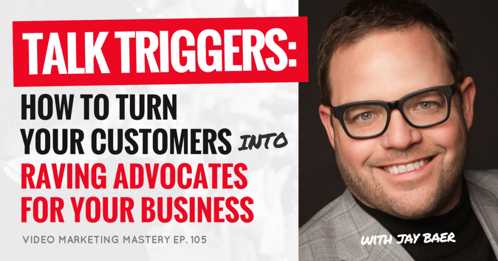 Talk Triggers: How to Turn Your Customers into Raving Advocates for Your Business, with Jay Baer (Ep. 105)