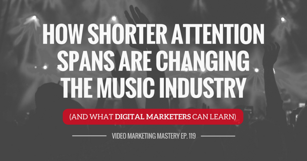 How Shorter Attention Spans Are Changing The Music Industry (And What Digital Marketers Can Learn) (Ep. 119)