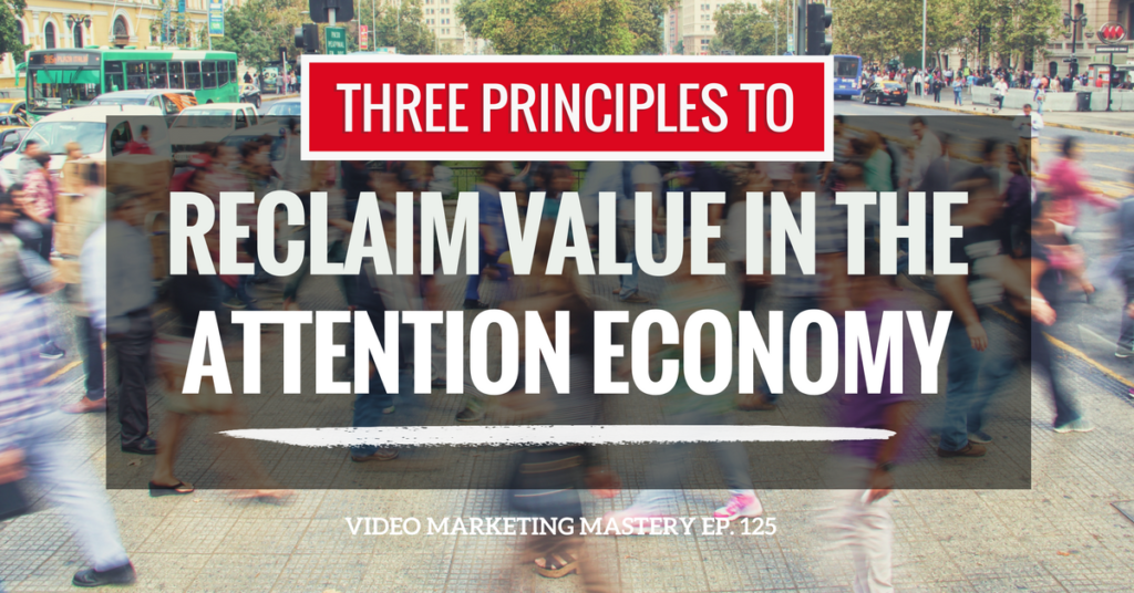 The 3 Principles To Reclaim Value In The Attention Economy (Ep. 125)