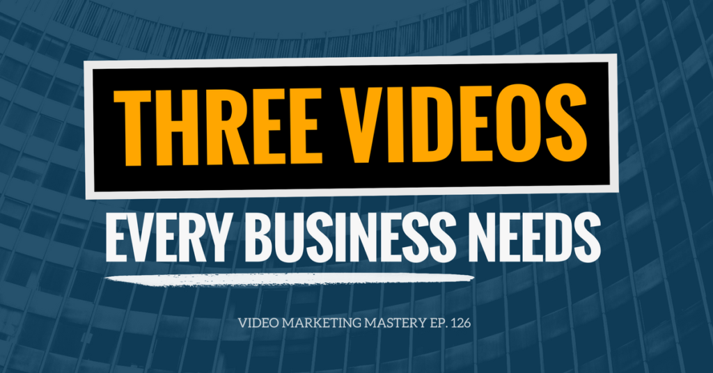 The 3 Videos Every Business Needs (Ep. 126)