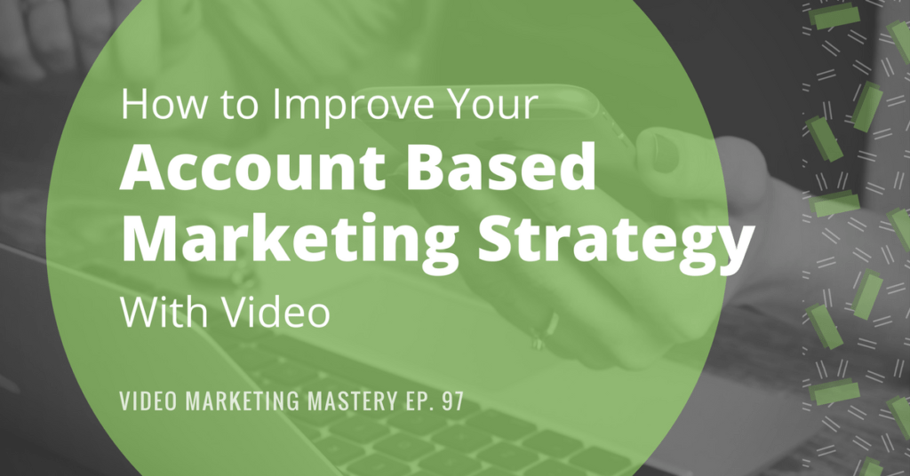 How to Improve Your Account-Based Marketing Strategy with Video (Ep. 97)