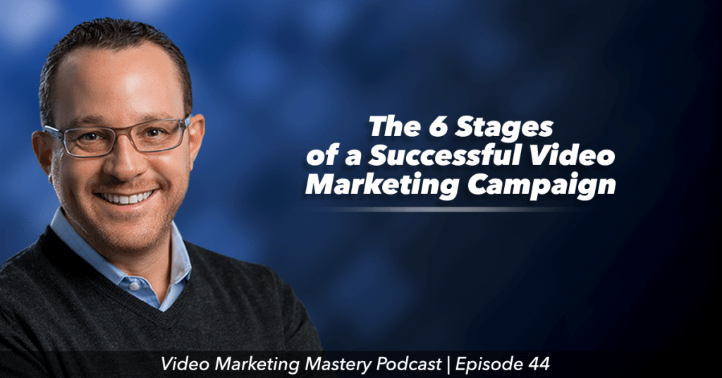 The 6 Stages of a Successful Video Marketing Campaign (Ep. 44)