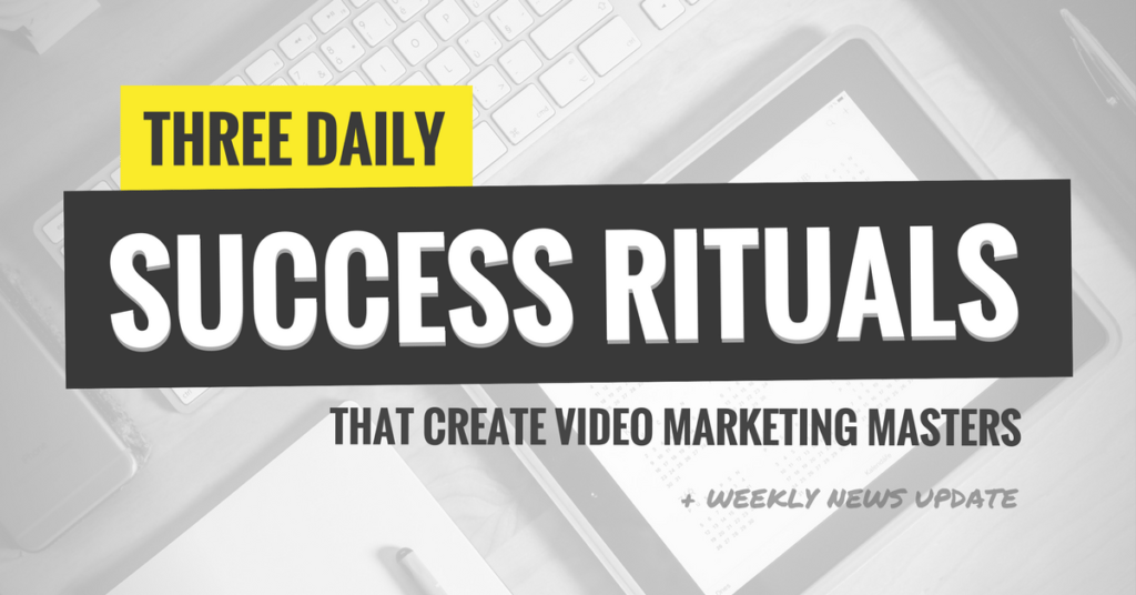 Three Daily Success Rituals That Create Video Marketing Masters (Ep. 108)