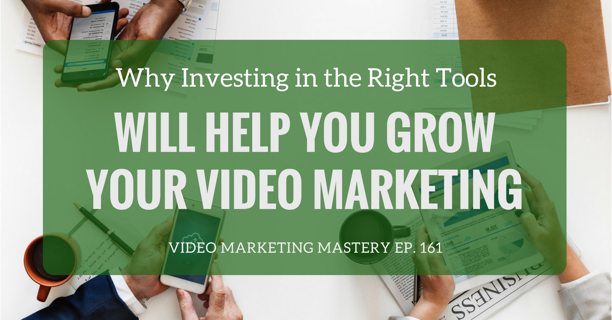 Why Investing in the Best Tools Will Help You Grow Your Video Marketing (Ep. 161)