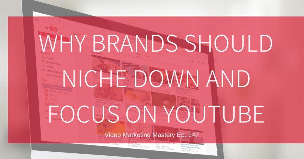 Why Brands Should Niche Down and Focus on YouTube (Ep. 154)