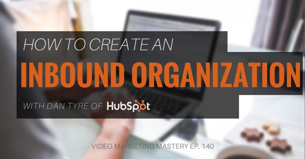 How to Create an Inbound Organization with Dan Tyre (Ep. 140)