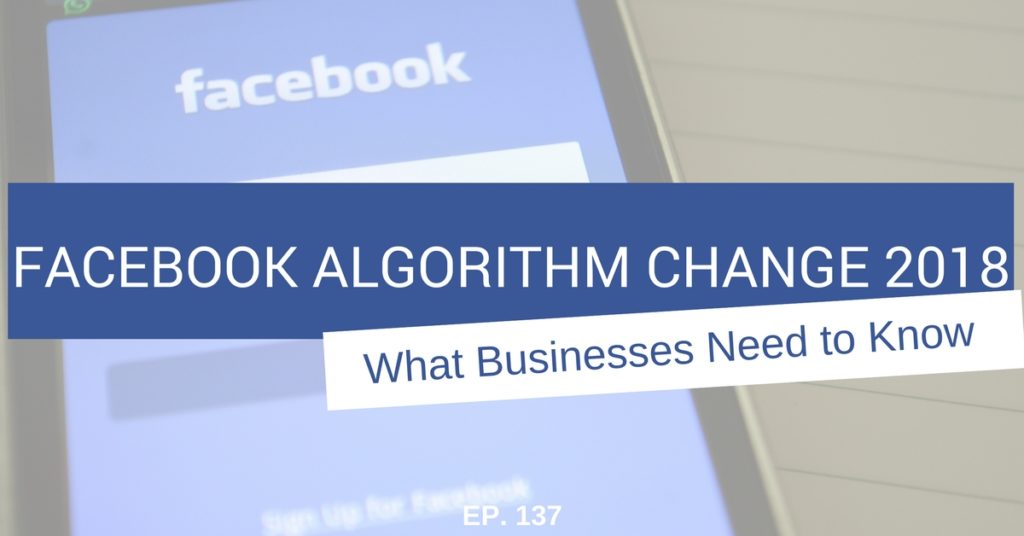 Facebook Algorithm Change 2018: What Businesses Need to Know (Ep. 137)