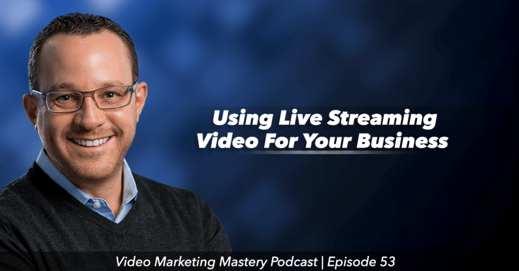 Using Live Streaming Video for Your Business (Ep. 53)