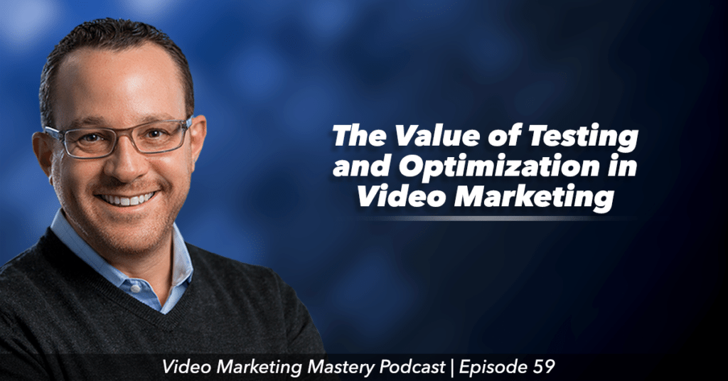 The Value of Testing and Optimization in Video Marketing (Ep. 59)