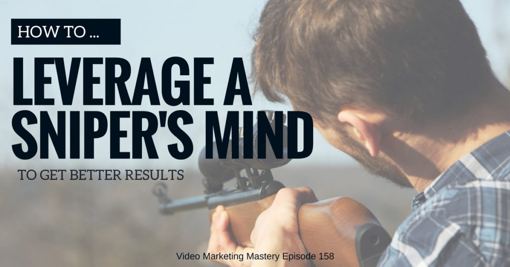 How to Leverage a Sniper’s Mind to Get Better Results (Ep. 158)