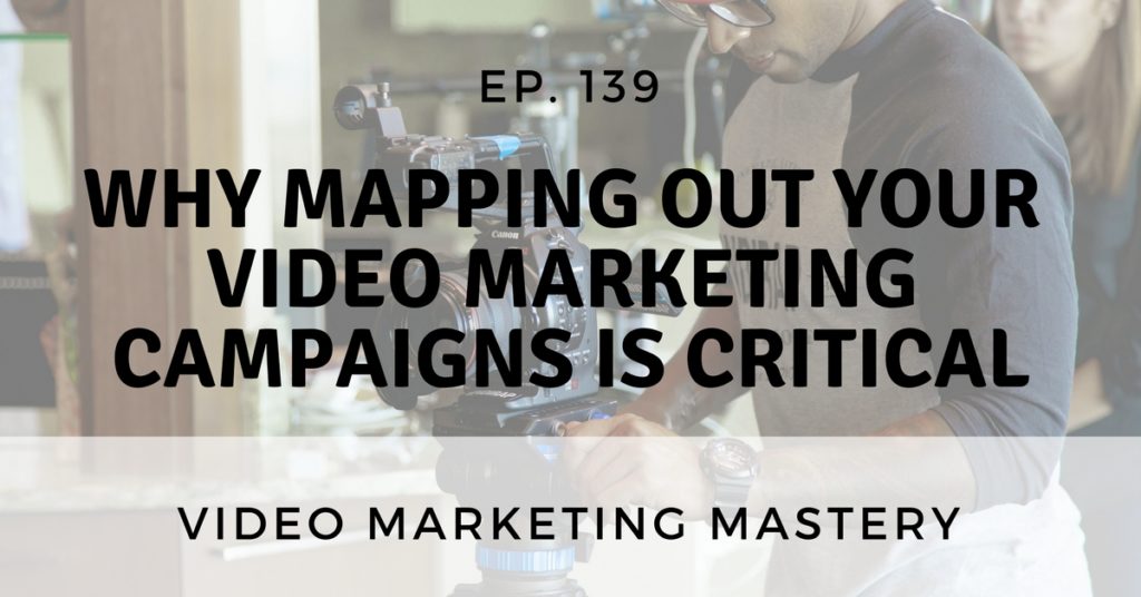 Why Mapping Out Your Video Marketing Campaigns is Critical (Ep. 139)