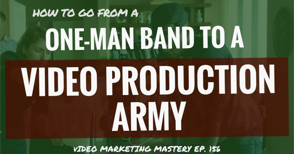 How to go From a One Man Band to a Video Production Army (Ep. 156)