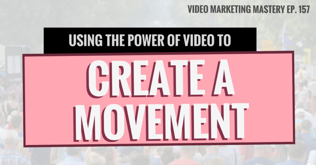 Using the Power of Video to Create a Movement (Ep. 157)