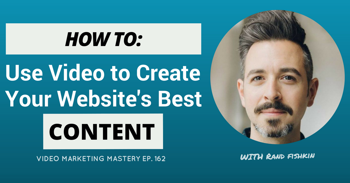 How to Use Video to Create Your Website’s Best Content, with Rand Fishkin (Ep. 162)