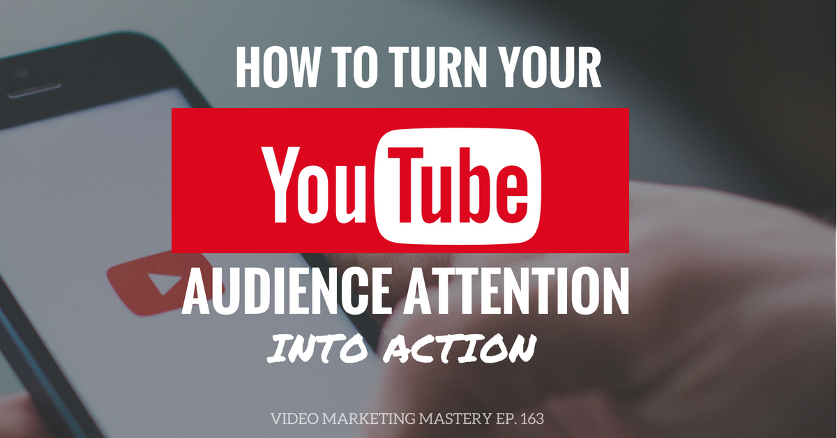 How to Turn Your YouTube Audience Attention into Action (Ep. 163)