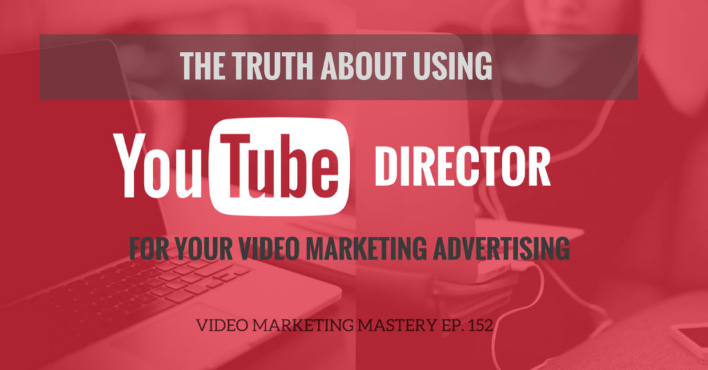 The Truth About Using YouTube Director For Your Video Marketing Advertising (Ep. 152)